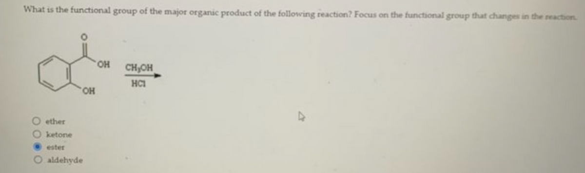 What is the functional group of the major organic product of the following reaction? Focus on the functional group that changes in the reaction.
OH
ether
ketone
ester
O aldehyde
OH
CH₂OH
HC1