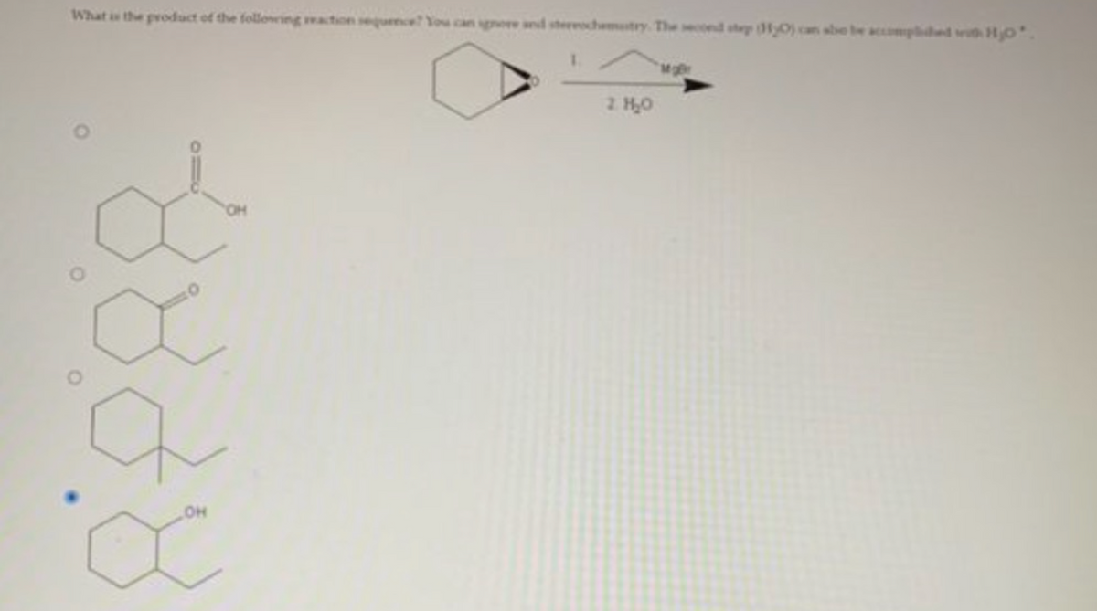 What is the product of the following reaction sequence? You can ignore and stereochemistry. The second step (10) can she be accomplided with H₂O.
O
x
OH
X
1 H₂O
MgBr