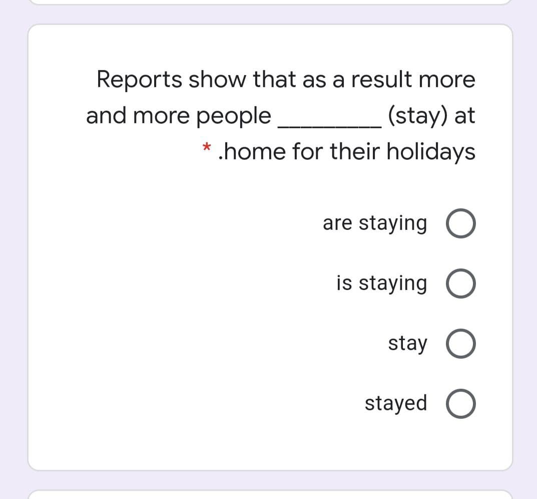 Reports show that as a result more
and more people
(stay) at
.home for their holidays
are staying O
is staying O
stay O
stayed O
