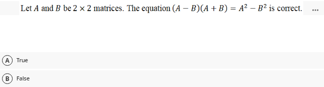 Let A and B be 2 x 2 matrices. The equation (A – B)(A + B) = A² – B² is correct.
...
A
True
B
False
