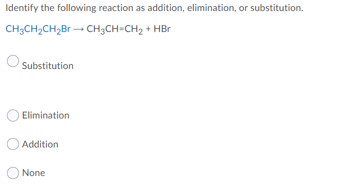 Identify the following reaction as addition, elimination, or substitution.
CH3CH2CH2B → CH3CH=CH2 + HBr
Substitution
Elimination
O Addition
None

