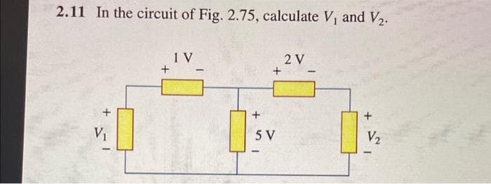 2.11 In the circuit of Fig. 2.75, calculate V, and V₂.
V₁
1 V
-
+
+
5 V
1
2 V
+
V₂