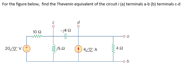 For the figure below, find the Thevenin equivalent of the circuit i (a) terminals a-b (b) terminals c-d
20/0° V
10 Ω
www
ell
-4 Ω
15Ω
4/0° A
4Ω
ob