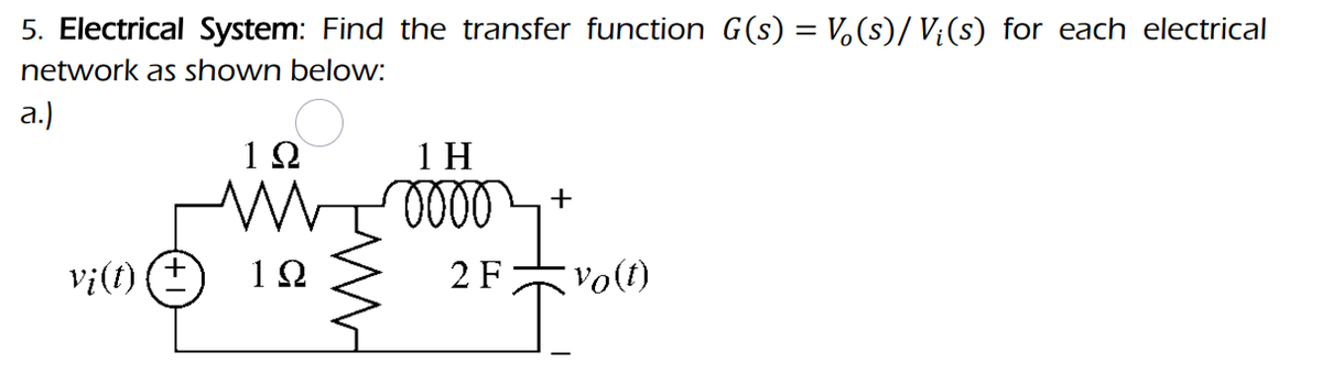 5. Electrical System: Find the transfer function G(s) = V(s)/ V¡(s) for each electrical
network as shown below:
a.)
vi(t)
1Ω
1Ω
1 H
oooo
2 F
+
Vo(t)