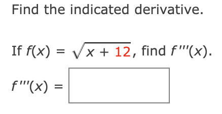 Find the indicated derivative.
If f(x) =
x+12, find f'''(x).
f'(x) =