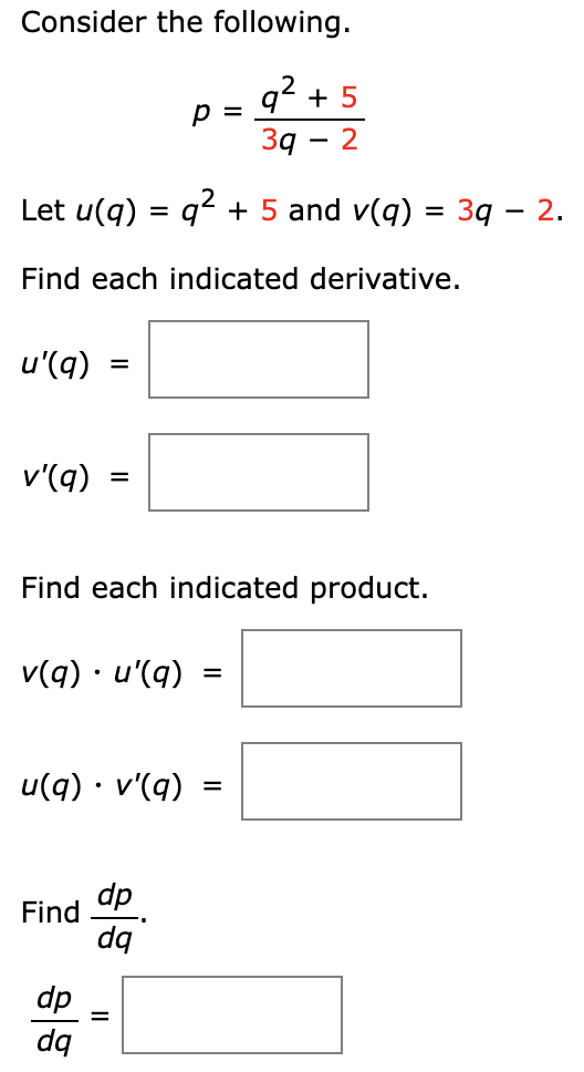 Consider the following.
p =
2
9² +5
Зд
-
2
Let u(q) = q² + 5 and v(q) = 3q − 2.
Find each indicated derivative.
u'(q) =
v'(9)
=
Find each indicated product.
v(q) · u'(q)
=
u(q) · v'(q)
=
Find
dp
dq
dp
dq
II