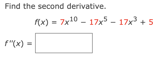 Find the second derivative.
f"(x) =
f(x) = 7x10 - 17x5 - 17x³ + 5