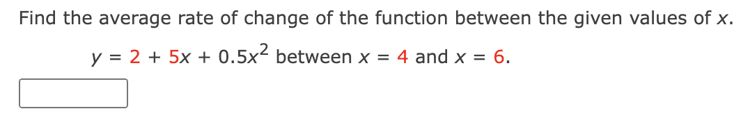 Find the average rate of change of the function between the given values of x.
y = 2 + 5x + 0.5x² between x = 4 and x = 6.