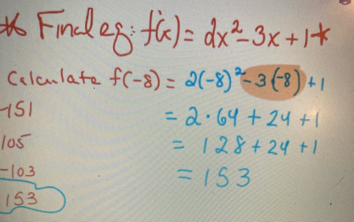 * Finales: fk)= dx²-3x+1*
Calculate f(-8)= 2(-8) ²-3(-8) +1
HSI
105
-103
153
= 2.64 + 24 +1
128+24+1
[1
=153