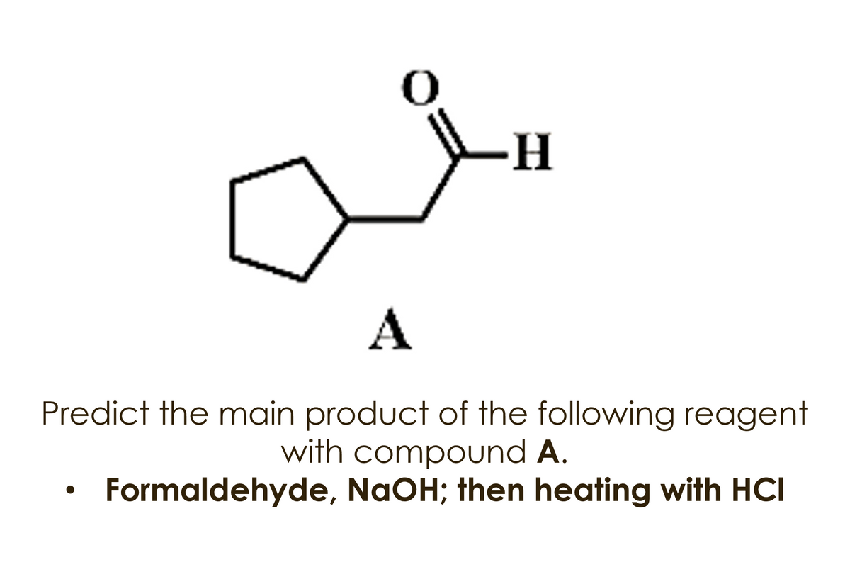 --
A
Predict the main product of the following reagent
with compound A.
Formaldehyde, NaOH; then heating with HCI
