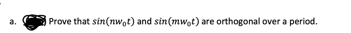 a.
Prove that sin(nwot) and sin(mwot) are orthogonal over a period.