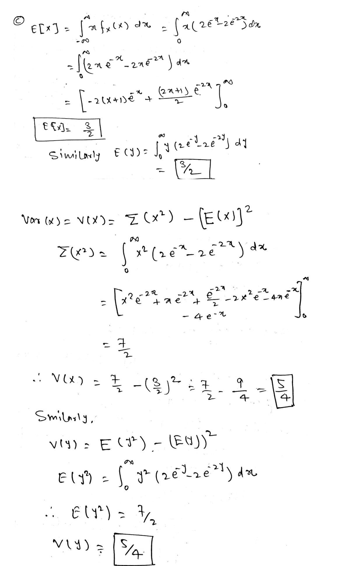 © E[x] = √n fx(x) dx √x (26²=-26²33 dx
C
20
= [(n=²* - 210²9 ) an
27524
[-2(x+1)=²*² + (2x+1)
€ [x] = 3/1/2
Similarly E(Y) =
Vor (x) = √(x) = {(x²) - [E(X)]²
V(X)
.: V(X) =
[(x²) = (x² (2 ex-zeza jdx
х2
2e
61
(22+1) €29
e²a Jo
7/22
-27
2
= [resses gren]]
[x²
е
тае
42
बात
√y (20²2 ₂0²³] dy
ง
¾/1/2
SIA
+
е
7/21 - ( ²/2 ) ² = 7
클
2
4e-2
oft
4
Smilarly,
vry) = E(7²) - (EN))²
E (y² = √² y² (2€²³²_₂e²²4) do
.: € (Y²) = 7/₂2
...
N(Y) =
17
Imit
3
4