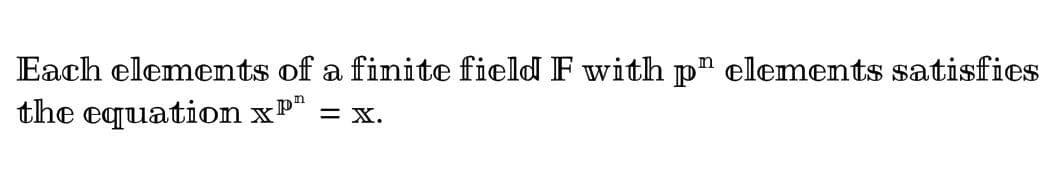 Each elements of a finite field F with p" elements satisfies
the equation xP¹ = x.