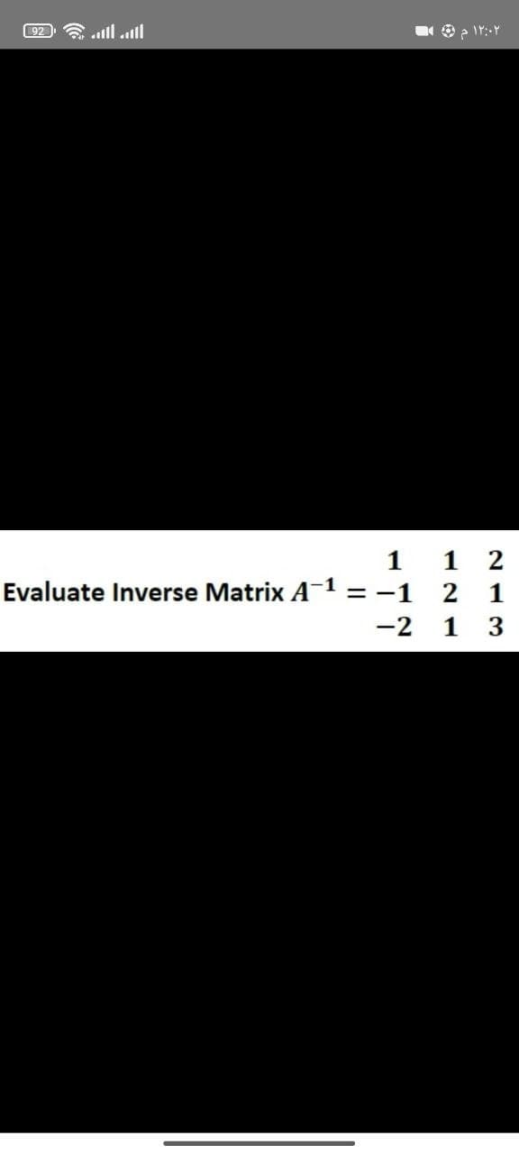 ال ال... - [92]
1
Evaluate Inverse Matrix A-1 = -1
-2
۱۲:۰۲ م 9
2
2
1
3