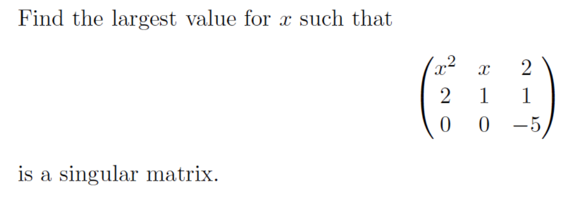 Find the largest value for x such that
is a singular matrix.
X
2
0
X
1
0
2
1
-5