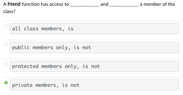 A friend function has access to
class?
all class members, is
public members only, is not
protected members only, is not
private members, is not
and
a member of the