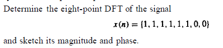 Determine the eight-point DFT of the signal
x(n) = (1, 1, 1, 1, 1, 1, 0, 0}
and sketch its magnitude and phase.
