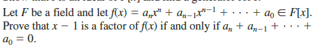 Let F be a field and let f(x) = a,x" + a„-p"-1 + · ..
Prove that x - 1 is a factor of f(x) if and only if a, + a„-1 + ·..
+ ao E F[x].
ao = 0.
