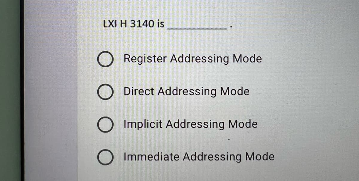 LXI H 3140 is
O Register Addressing Mode
O Direct Addressing Mode
Implicit Addressing Mode
O
Immediate Addressing Mode