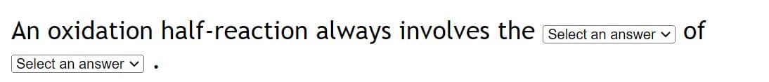 An oxidation half-reaction always involves the select an answer
Select an answer ✓
●
of
