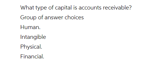 What type of capital is accounts receivable?
Group of answer choices
Human.
Intangible
Physical.
Financial.
