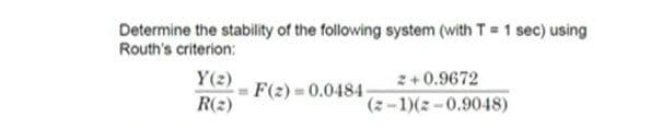 Determine the stability of the following system (with T 1 sec) using
Routh's criterion:
Y(2)
2+0.9672
F(2) =0.0484-
R(2)
(2-1)(2-0.9048)
