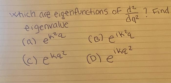 which are eigenfunctions of d² ? Find
.
da²
eigenvalue
(a) ek²q
кач
(c) eką²
(B7 elk²q
ikq2
e
о)е