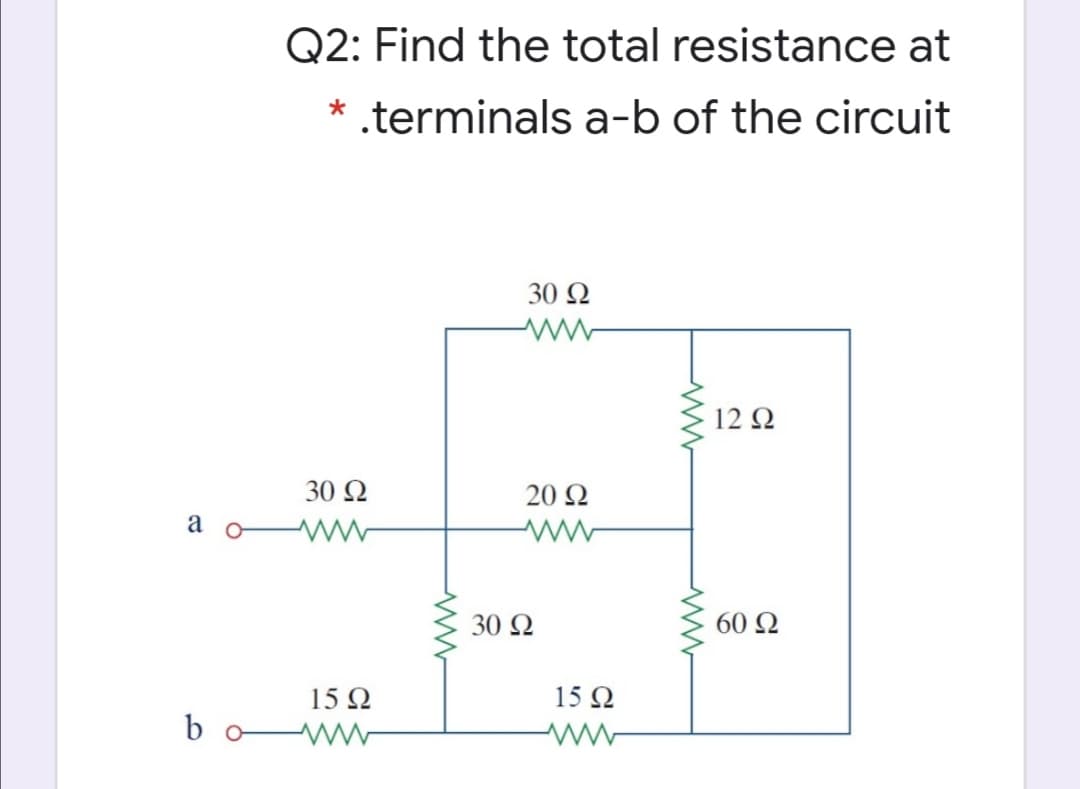 Q2: Find the total resistance at
* .terminals a-b of the circuit
30 Ω
12 Q
30 Ω
20 Ω
a
30 Ω
60 Ω
15 Q
15 Q
b
