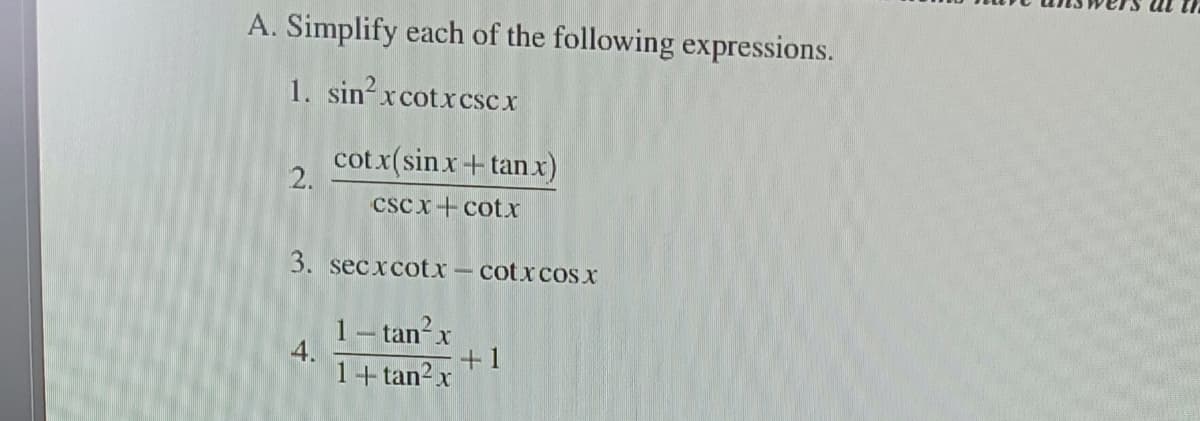 A. Simplify each of the following expressions.
1. sin?xcotxcsc x
cot x(sinx+tanx)
2.
csc x+cotx
3. secxcotx – cotxcos X
1- tan²x
4.
1+tan?x
+1
