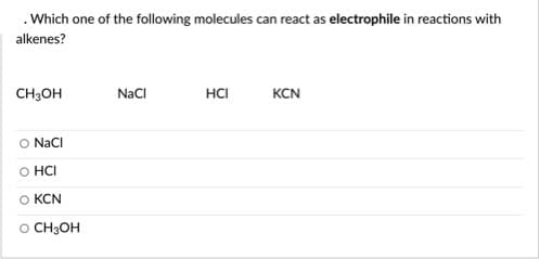 .Which one of the following molecules can react as electrophile in reactions with
alkenes?
CH3OH
NaCI
HCI
KCN
NaCI
O HCI
O KCN
O CH3OH
