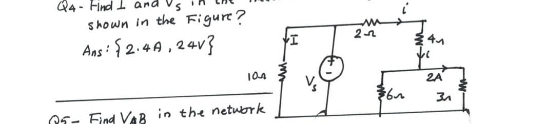 Q4- Find 1 and Vs
shown in the Figure?
Ans: {2.4A,24v3
2A
O5- Find VAB in the netuork
