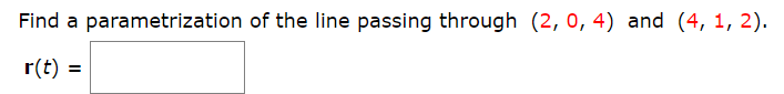 Find a parametrization of the line passing through (2, 0, 4) and (4, 1, 2).
r(t) =
