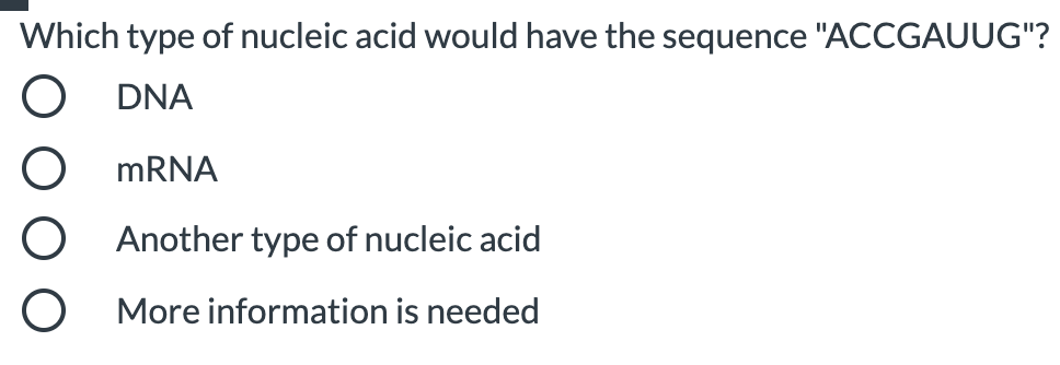 Which type of nucleic acid would have the sequence "ACCGAUUG"?
DNA
O MRNA
O Another type of nucleic acid
O More information is needed
