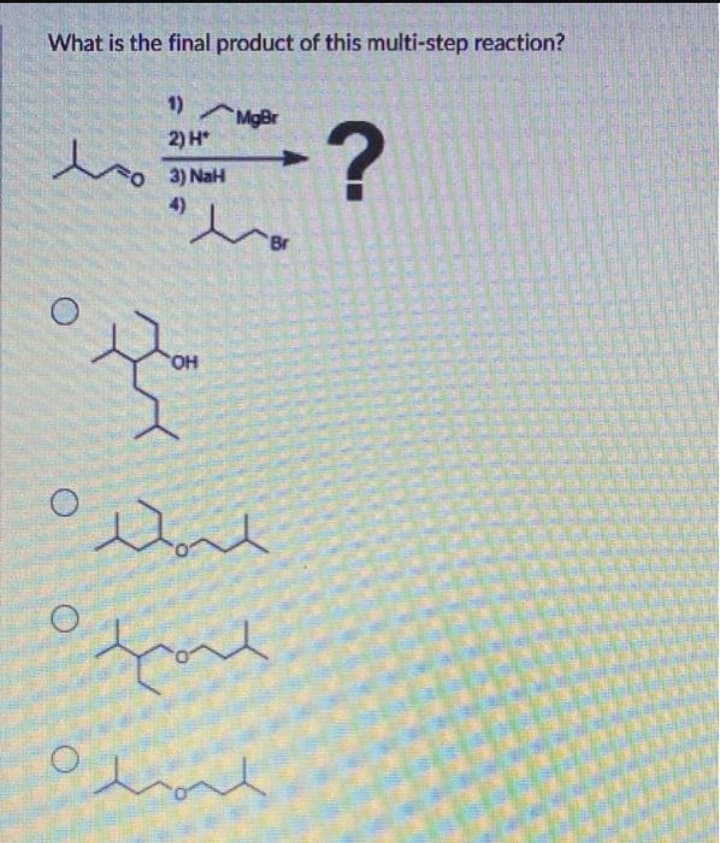 What is the final product of this multi-step reaction?
1) MgBr
2) H*
lo
3) NaH
4)
Br
HO,
