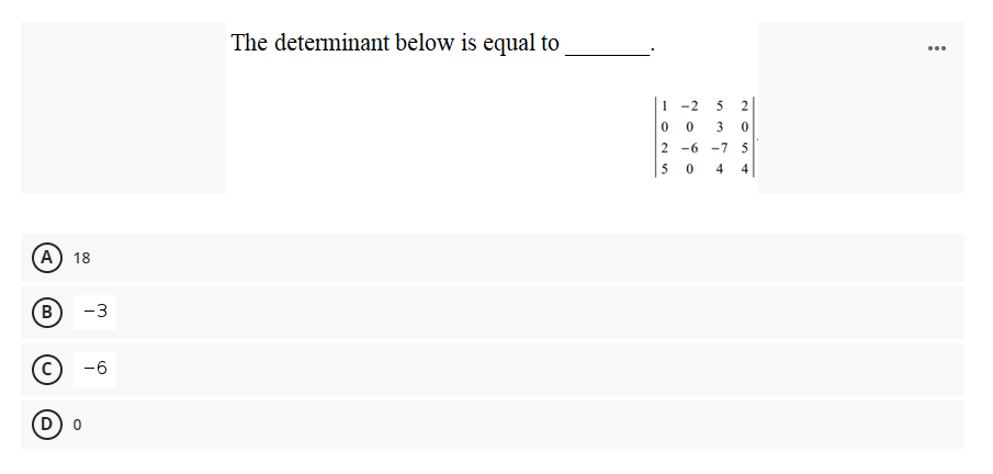 The determinant below is equal to
...
1 -2
5 2
3
2 -6 -7 5
5
4
4
A) 18
B
-3
-6
D
