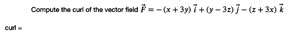 Compute the curl of the vector field F = - (x +3y) 7 + (y – 3z) } – (z + 3x) k
curl
%3D
