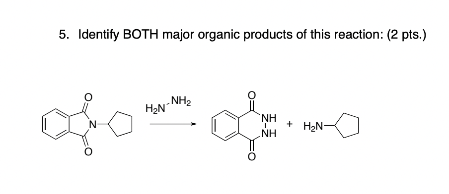 5. Identify BOTH major organic products of this reaction: (2 pts.)
N-
.NH2
H₂N-N
ထုံး
ΝΗ
+ H₂N-
NH