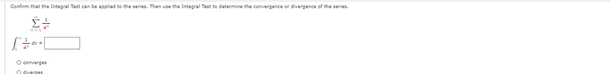 Confirm that the Integral Test can be applied to the series. Then use the Integral Test to determine the convergence or divergence of the series.
n = 1
O converges
O diverges
