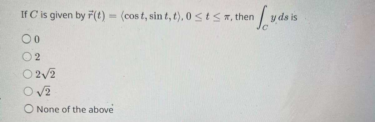 If C is given by (t) = (cost, sint, t), 0<t<T, then Lyds is
02√2
O√2
O None of the above
