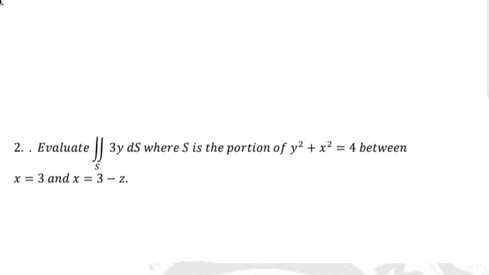 || 3y dS where S is the portion of y² + x² = 4 between
x = 3 and x = 3 – z.
%3D
