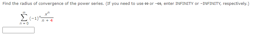 Find the radius of convergence of the power series. (If you need to use co or -00, enter INFINITY or -INFINITY, respectively.)
n + 4
n = 0
