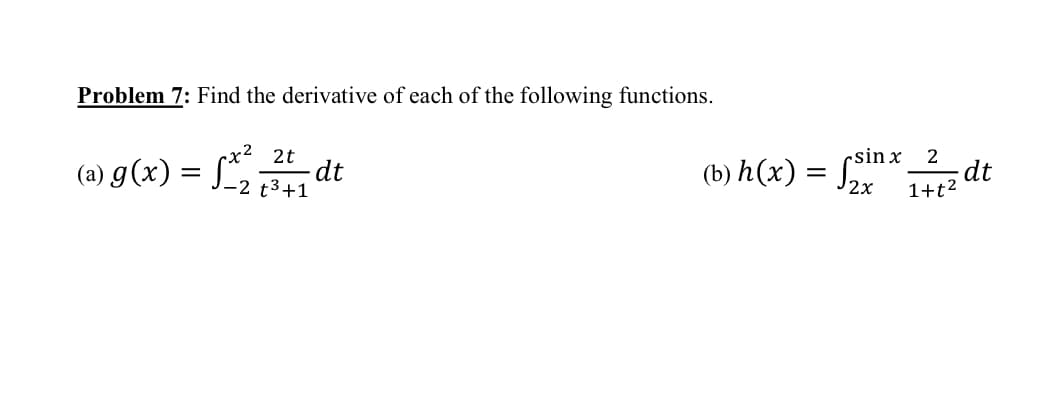 Problem 7: Find the derivative of each of the following functions.
(a) g(x) = fx²
2t
-2 t³+1
.dt
2
(b) h(x) = sinx
Jinx dt
1+t²