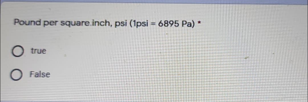 Pound per square.inch, psi (1psi = 6895 Pa) *
%3D
true
O False
