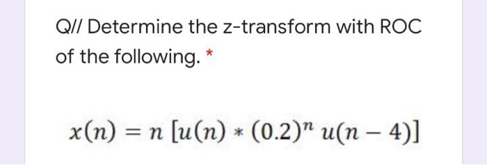 QI/ Determine the z-transform with ROC
of the following. *
x(n) = n [u(n) * (0.2)" u(n – 4)]
|
