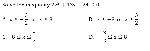 Solve the inequality 2x? + 13x – 24 < 0
3
3
А. X<
or x> 8
2
В. X& -8 оr x >;
2
3
3
C. -8 < x=
<x< 8
2
- -
D.

