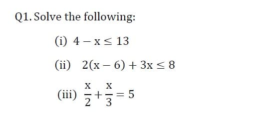 Q1. Solve the following:
(i) 4 – x< 13
(ii) 2(x – 6) + 3x < 8
X
(iii)
2
3
