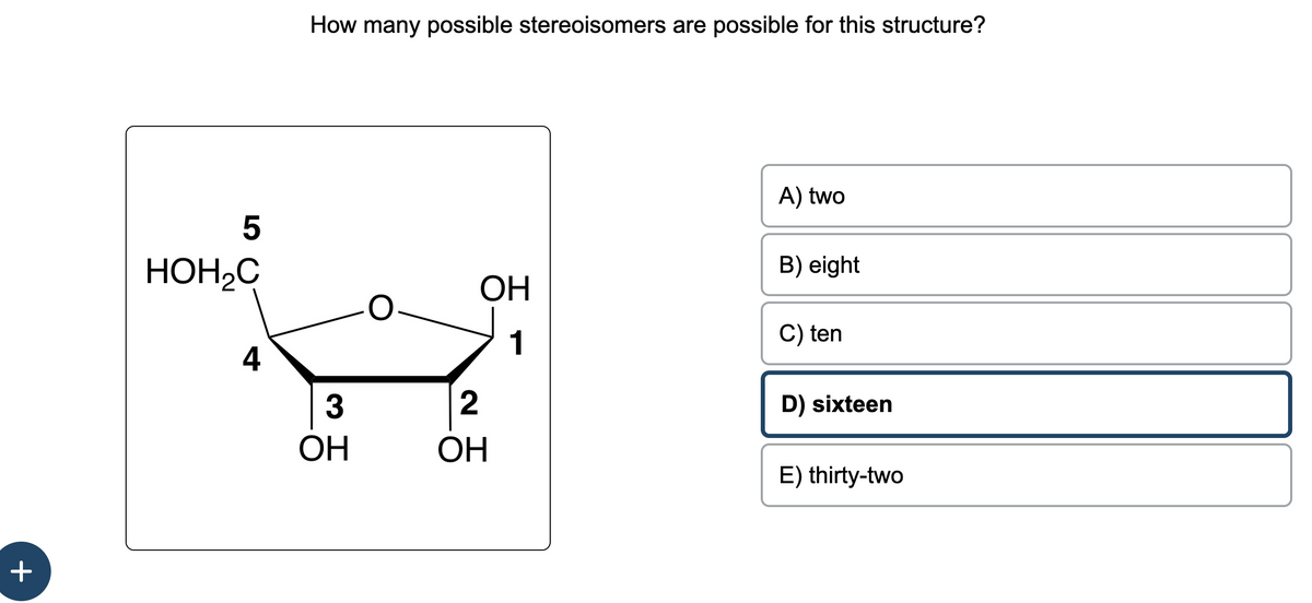 +
5
HOH C
4
How many possible stereoisomers are possible for this structure?
3
ОН
ОН
2
ОН
A) two
B) eight
C) ten
D) sixteen
E) thirty-two