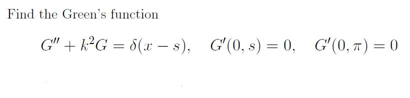 Find the Green's function
G" + k²G = 8(x − s), Gʻ(0, s) = 0, G′(0,π) = 0
-
