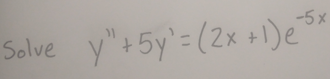 Solve y" +5y' = (2x+1)e"
-5x