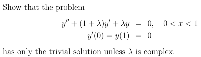 Show that the problem
y" + (1 + X)y' + Xy
= : 0, 0 < x < 1
y'(0) = y(1)
=
0
has only the trivial solution unless X is complex.